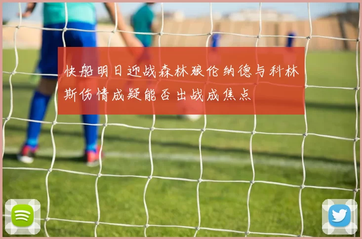 快船明日迎战森林狼伦纳德与科林斯伤情成疑能否出战成焦点