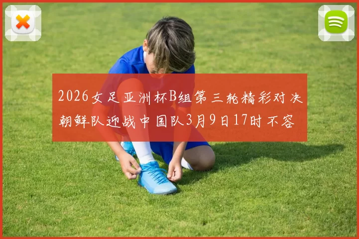 2026女足亚洲杯B组第三轮精彩对决朝鲜队迎战中国队3月9日17时不容错过