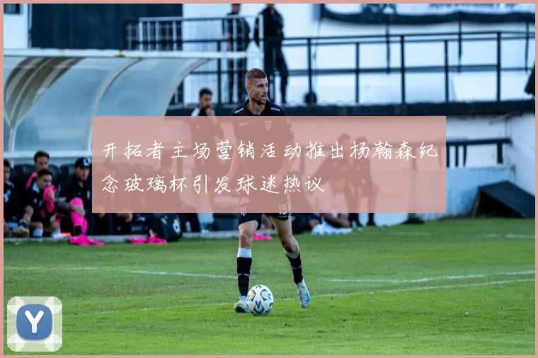 开拓者主场营销活动推出杨瀚森纪念玻璃杯引发球迷热议