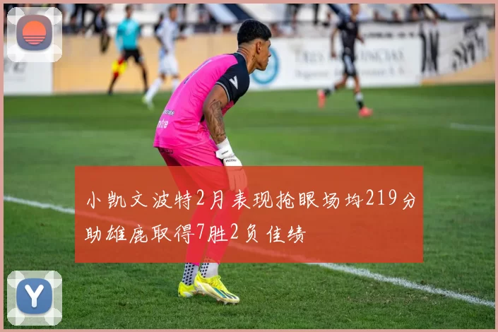 小凯文波特2月表现抢眼场均219分助雄鹿取得7胜2负佳绩